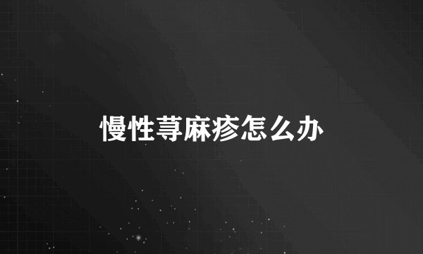 慢性荨麻疹怎么办