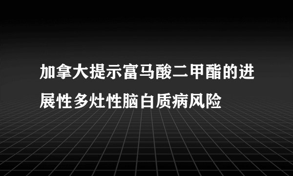 加拿大提示富马酸二甲酯的进展性多灶性脑白质病风险