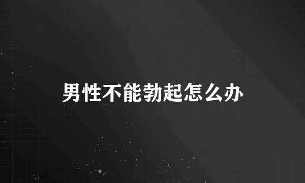 男性不能勃起怎么办