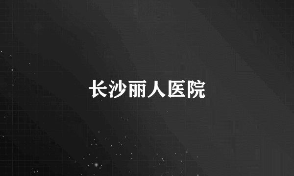 长沙丽人医院