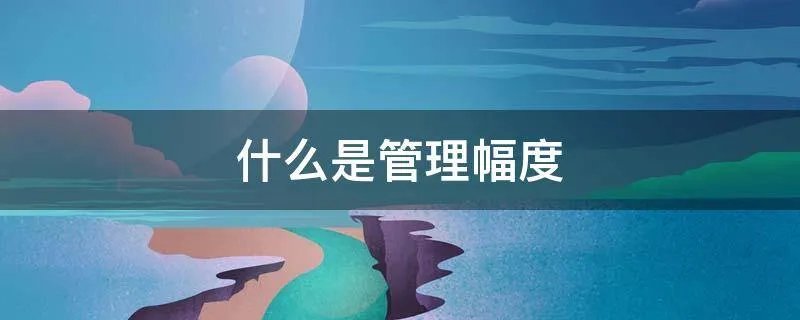 什么是管理幅度