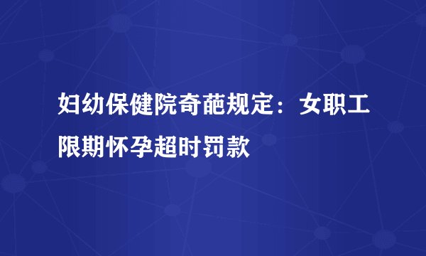 妇幼保健院奇葩规定：女职工限期怀孕超时罚款
