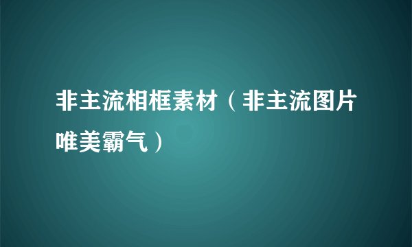 非主流相框素材（非主流图片唯美霸气）
