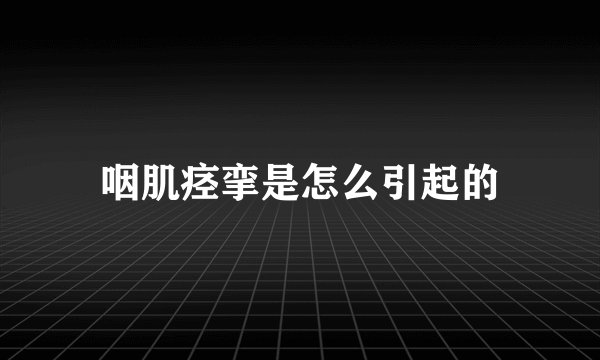 咽肌痉挛是怎么引起的