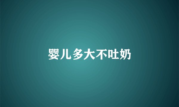 婴儿多大不吐奶