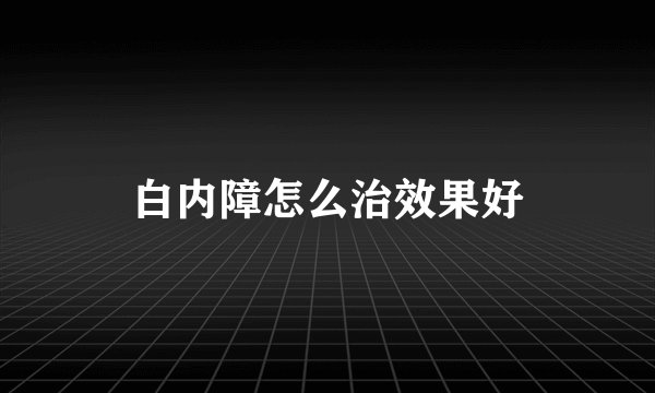白内障怎么治效果好