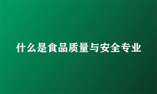 什么是食品质量与安全专业