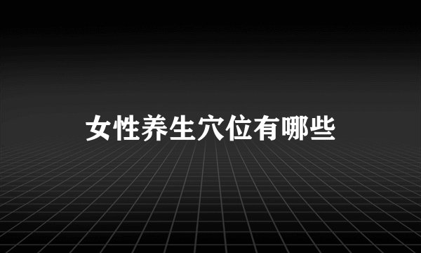 女性养生穴位有哪些