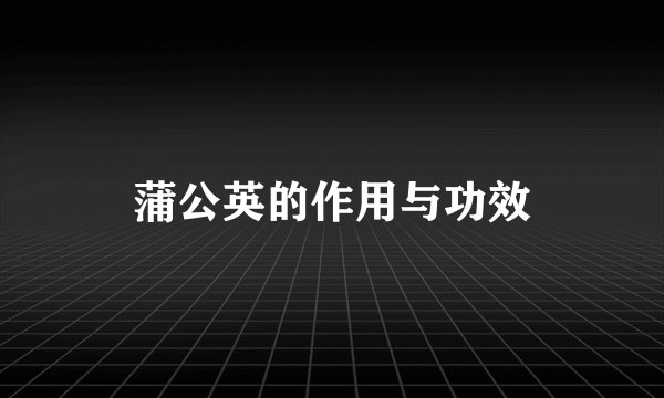 蒲公英的作用与功效