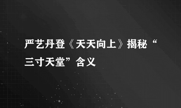 严艺丹登《天天向上》揭秘“三寸天堂”含义