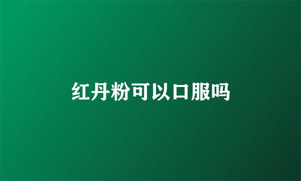 红丹粉可以口服吗