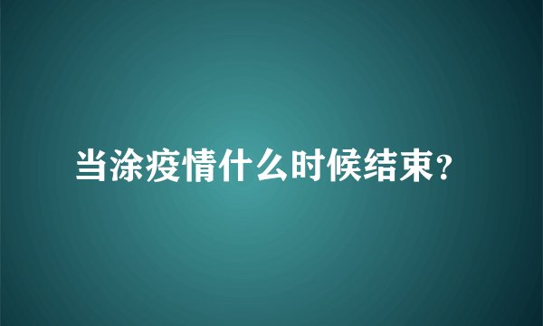 当涂疫情什么时候结束?