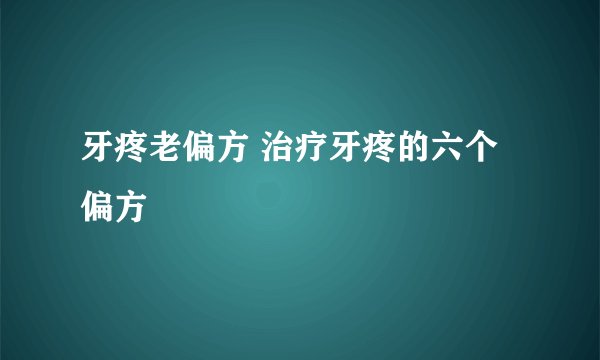 牙疼老偏方 治疗牙疼的六个偏方