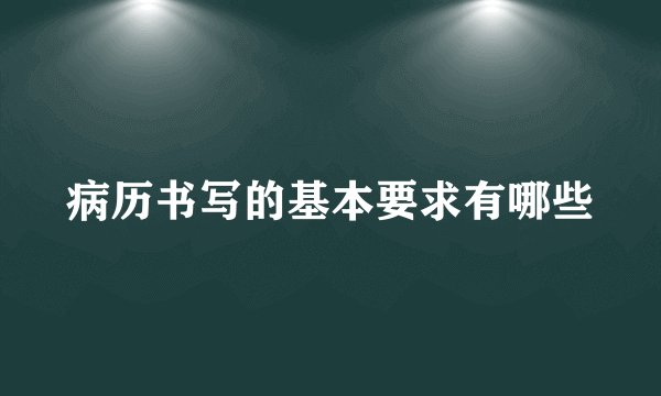 病历书写的基本要求有哪些