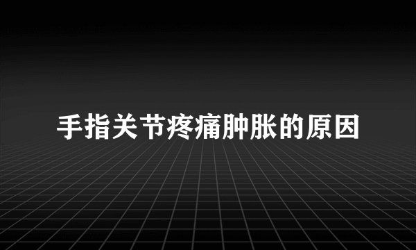 手指关节疼痛肿胀的原因