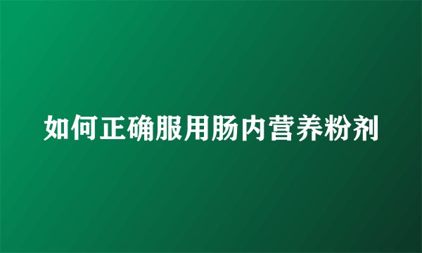 如何正确服用肠内营养粉剂