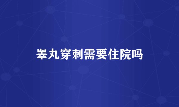 睾丸穿刺需要住院吗