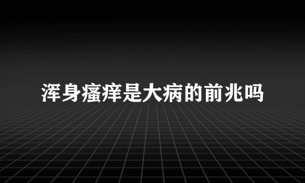 浑身瘙痒是大病的前兆吗
