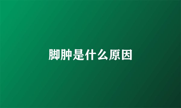 脚肿是什么原因