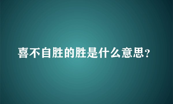 喜不自胜的胜是什么意思?