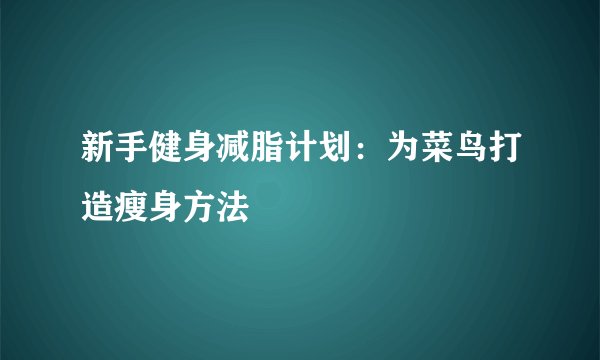 新手健身减脂计划：为菜鸟打造瘦身方法