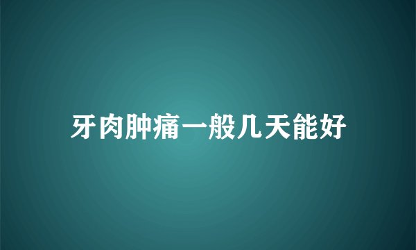 牙肉肿痛一般几天能好