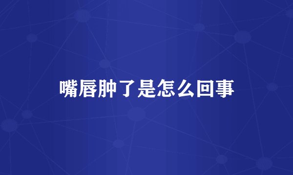 嘴唇肿了是怎么回事