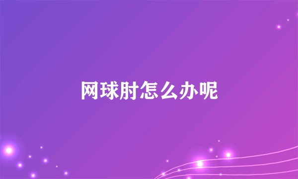 网球肘怎么办呢