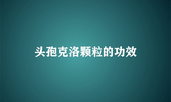 头孢克洛颗粒的功效