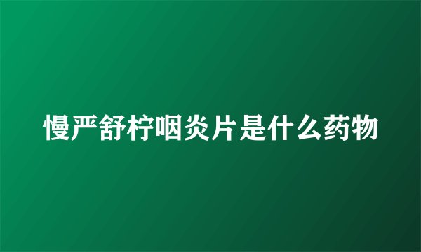 慢严舒柠咽炎片是什么药物
