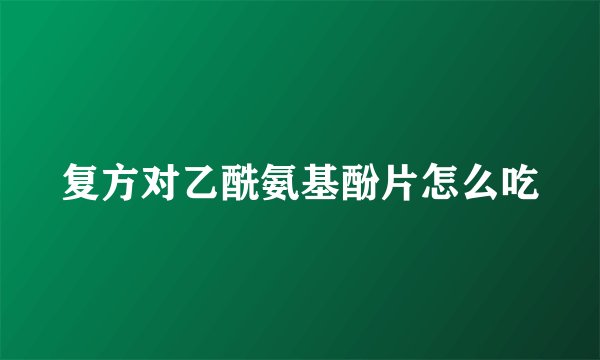 复方对乙酰氨基酚片怎么吃