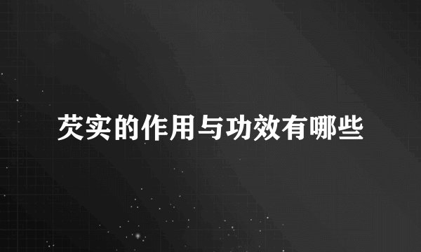 芡实的作用与功效有哪些