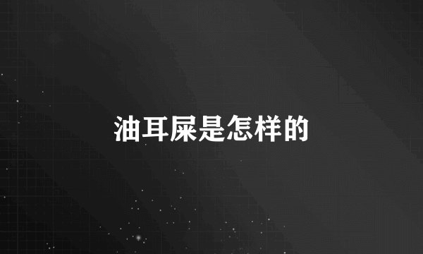 油耳屎是怎样的