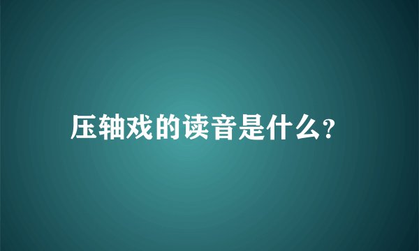 压轴戏的读音是什么?