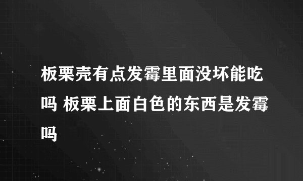 板栗壳有点发霉里面没坏能吃吗 板栗上面白色的东西是发霉吗