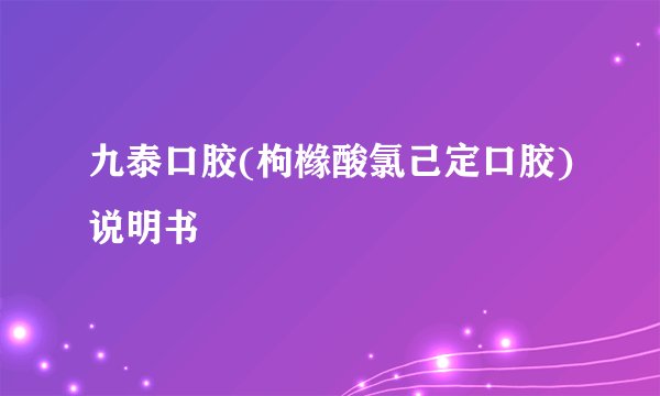 九泰口胶(枸橼酸氯己定口胶)说明书