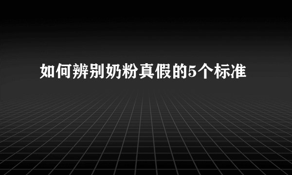 如何辨别奶粉真假的5个标准