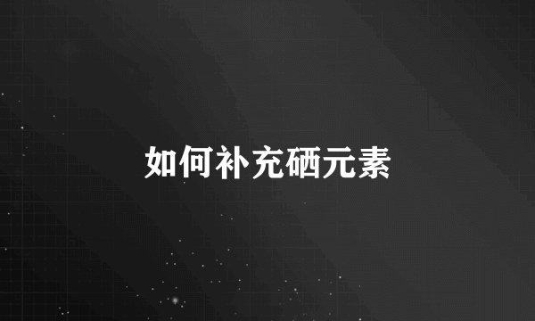 如何补充硒元素