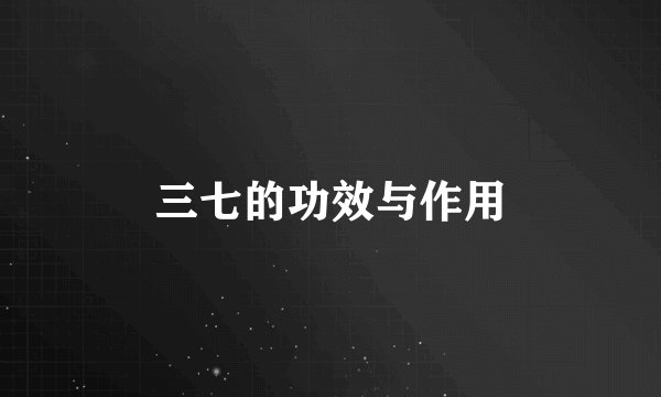三七的功效与作用