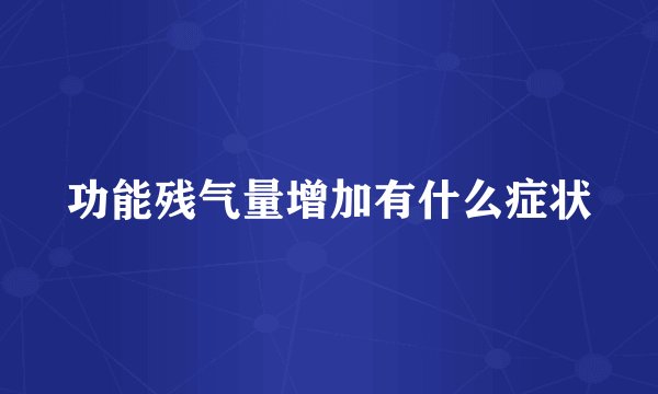 功能残气量增加有什么症状