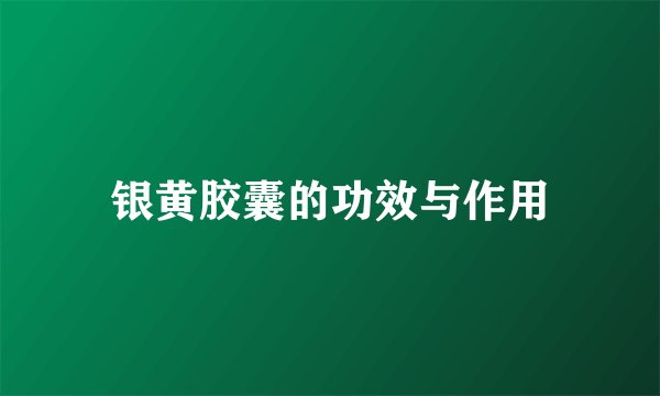 银黄胶囊的功效与作用