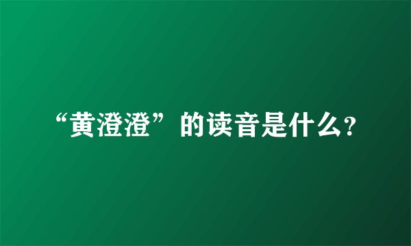 “黄澄澄”的读音是什么？