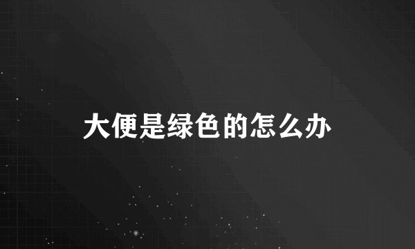大便是绿色的怎么办
