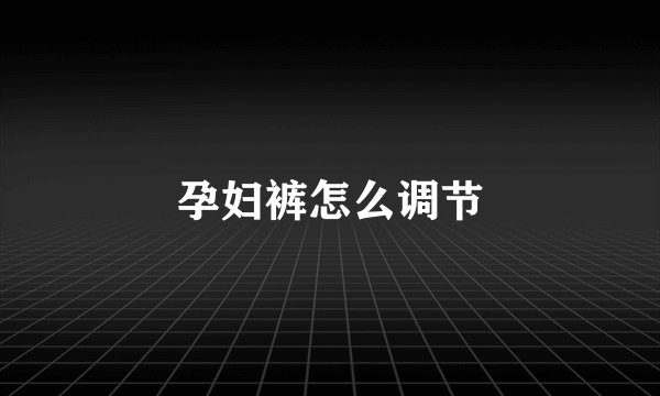 孕妇裤怎么调节