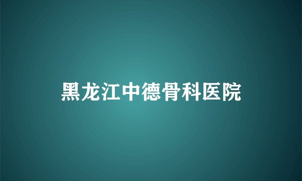 黑龙江中德骨科医院