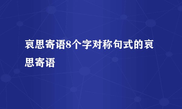 哀思寄语8个字对称句式的哀思寄语