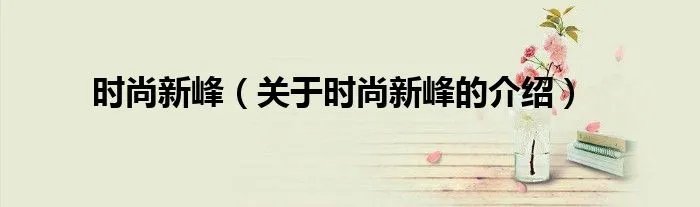 时尚新峰(关于时尚新峰的介绍)