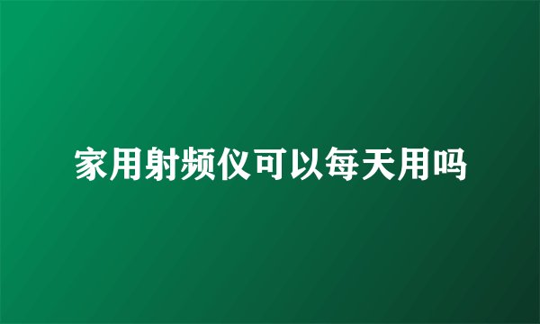 家用射频仪可以每天用吗