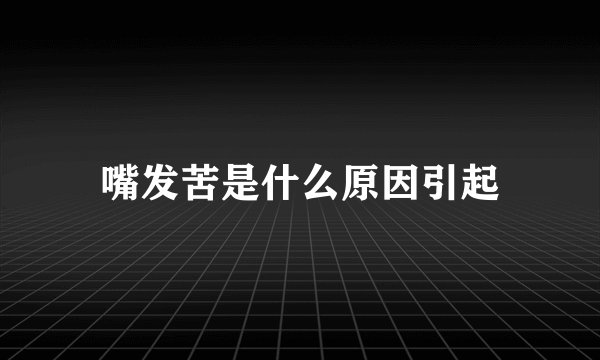 嘴发苦是什么原因引起