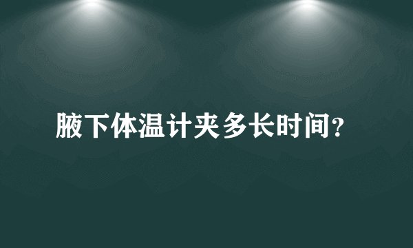 腋下体温计夹多长时间?